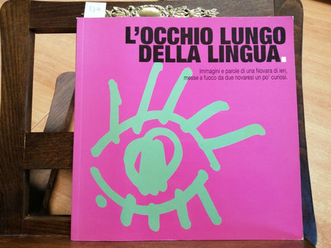 L'OCCHIO LUNGO DELLA LINGUA 2005 IMMAGINI E PAROLE DI UNA NOVARA DI IERI (