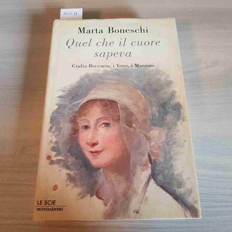 QUEL CHE IL CUORE SAPEVA Giulia Beccaria, Verri, Manzoni BONESCHI 2004 MONDADORI