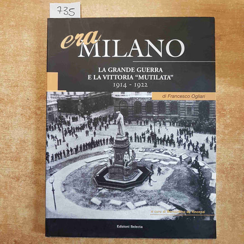 ERA MILANO LA GRANDE GUERRA E LA VITTORIA MUTILATA 1914 - 1922 OGLIARI SELECTA