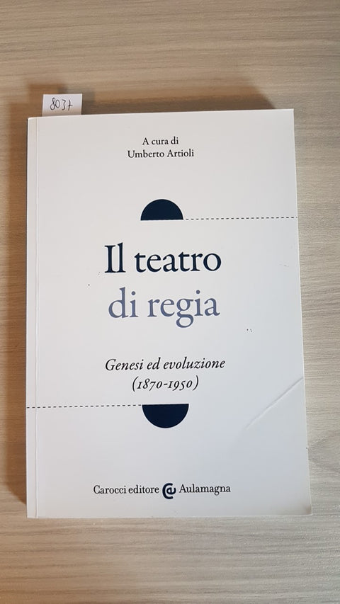 IL TEATRO DI REGIA genesi ed evoluzione 1870/1950 - UMBERTO ARTIOLI 218 CAROCCI