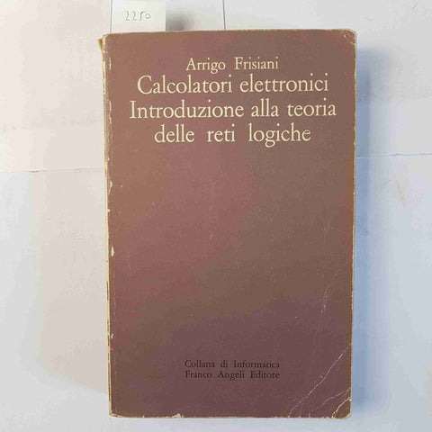 CALCOLATORI ELETTRONICI INTRODUZIONE ALLA TEORIA DELLE RETI LOGICHE Frisiani A.