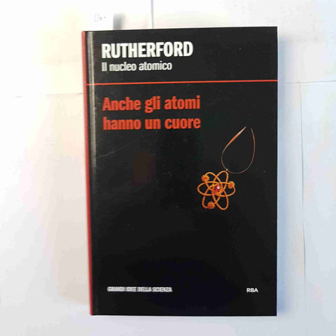 RUTHERFORD il nucleo atomico ANCHE GLI ATOMI HANNO UN CUORE 2013 RBA grandi idee