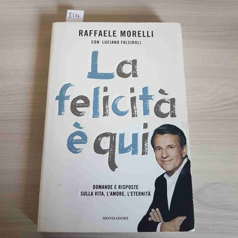 LA FELICITA' E' QUI - RAFFAELE MORELLI 2011 MONDADORI la felicità è qui