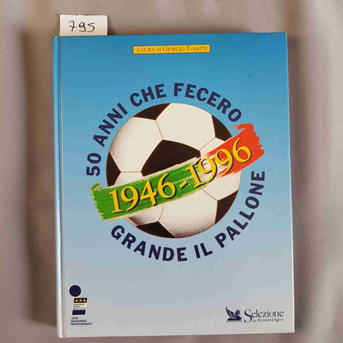 50 ANNI CHE FECERO GRANDE IL PALLONE 1946 1996 Giorgio Tosatti SELEZIONE DIGEST