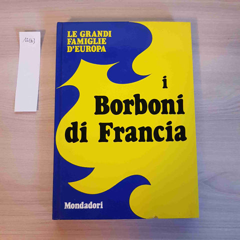 I BORBONI DI FRANCIA - LE GRANDI FAMIGLIE D'EUROPA - MONDADORI - 1972