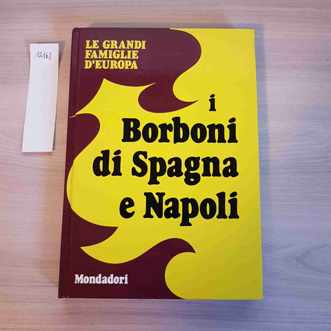 I BORBONI DI SPAGNA E NAPOLI - LE GRANDI FAMIGLIE D'EUROPA - MONDADORI - 1972