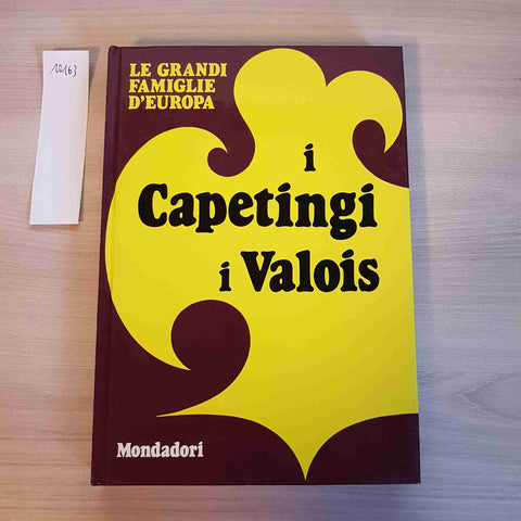 I CAPETINGI I VALOIS - LE GRANDI FAMIGLIE D'EUROPA - MONDADORI - 1972