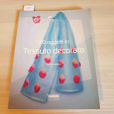 20 OGGETTI IN TESSUTO DECORATO - UN'ORA PER FARE - FABBRI EDITORI - 2004