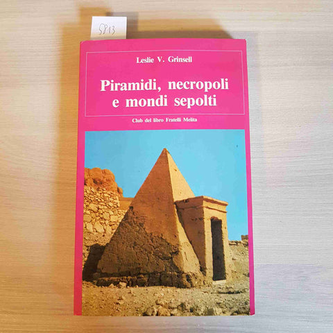 PIRAMIDI, NECROPOLI E MONDI SEPOLTI - LESLIE V. GRINSELL - FRATELLI MELITA -1987