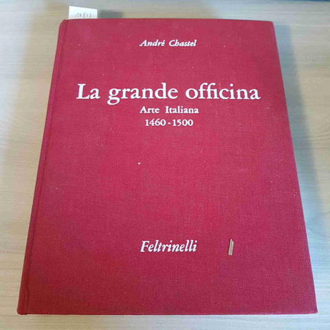 LA GRANDE OFFICINA ARTE ITALIANA 1460 1500 - ANDRE' CHASTEL - FELTRINELLI -1966