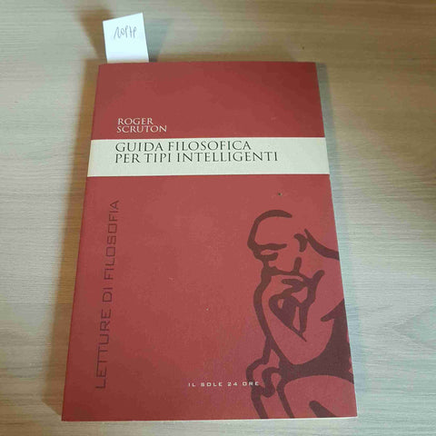 GUIDA FILOSOFICA PER TIPI INTELLIGENTI - ROGER SCRUTON - IL SOLE 24 ORE - 2007