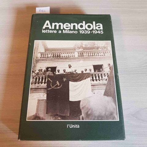 AMENDOLA LETTERE A MILANO 1939 1945 - GIORGIO AMENDOLA - L'UNITA' - 1980