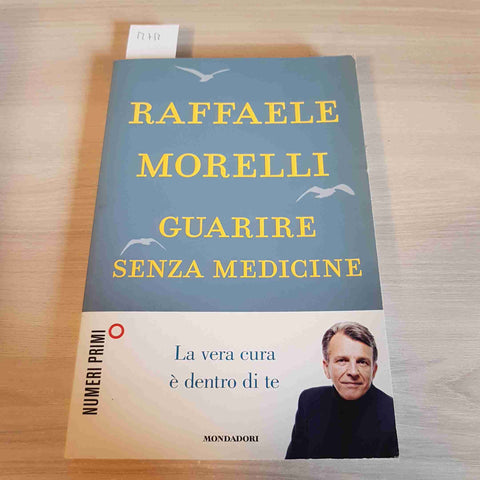 GUARIRE SENZA MEDICINE - RAFFAELE MORELLI - MONDADORI - 2013 psicologia salute