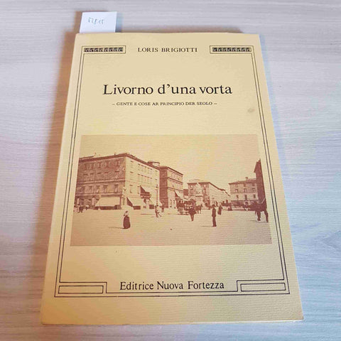 LIVORNO D'UNA VORTA GENTE E COSE AR PRINCIPIO DER SEOLO - LORIS BRIGOTTI - 1983