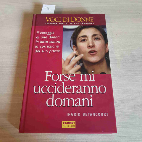 FORSE MI UCCIDERANNO DOMANI - INGRID BETANCOURT - FABBRI EDITORI - 2004