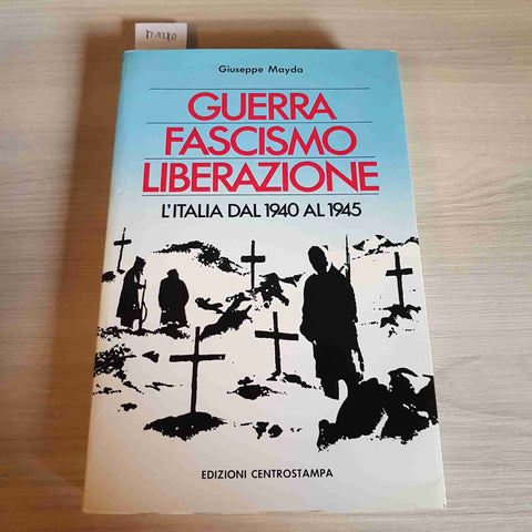 GUERRA FASCISMO E LIBERAZIONE L'ITALIA DAL 1940 AL 1945 - GIUSEPPE MAYDA - 1984