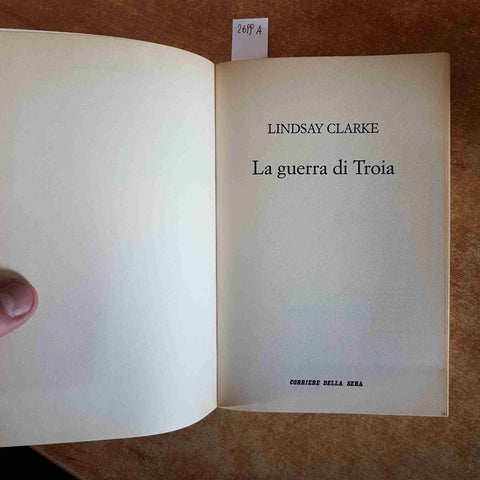 LA GUERRA DI TROIA - LINDSAY CLARKE 2005 CORRIERE DELLA SERA