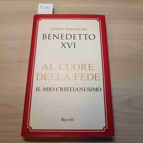 AL CUORE DELLA FEDE IL MIO CRISTIANESIMO - BENEDETTO XVI ratzinger RIZZOLI 2013