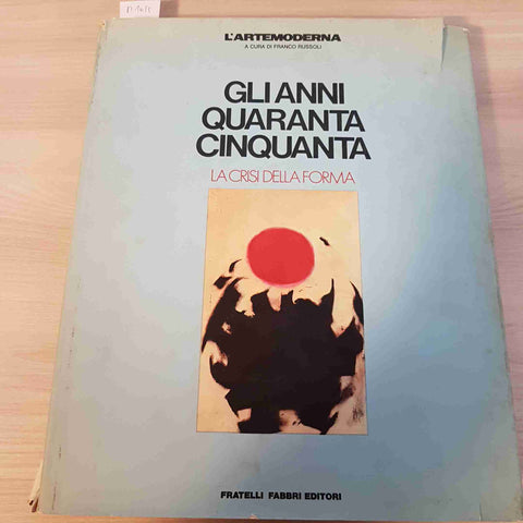 GLI ANNI QUARANTA CINQUANTA LA CRISI DELLA FORMA - FRANCO RUSSOLI - FABBRI -1980