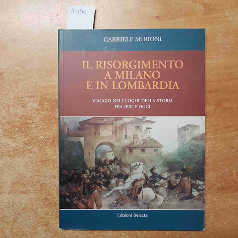 IL RISORGIMENTO A MILANO E IN LOMBARDIA Gabriele Moroni 2011 EDIZIONI SELECTA
