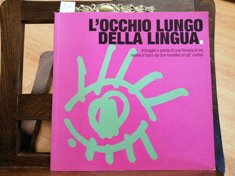 L'OCCHIO LUNGO DELLA LINGUA 2005 IMMAGINI E PAROLE DI UNA NOVARA DI IERI (