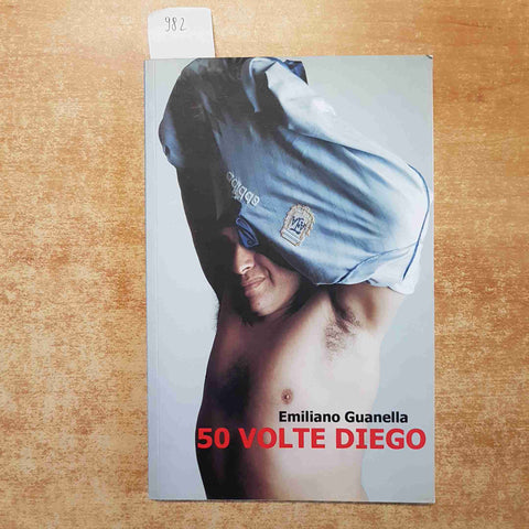 50 VOLTE DIEGO ARMANDO MARADONA - EMILIANO GUANELLA 2010 ILMIOLIBRO.IT