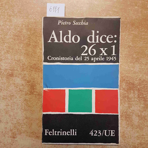 PIETRO SECCHIA - ALDO DICE: 26X1 CRONISTORIA DEL 25 APRILE 1945 FELTRINELLI