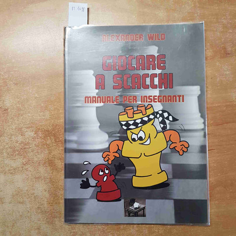 ALEXANDER WILD - GIOCARE A SCACCHI MANUALE PER INSEGNANTI 2006 EDIZIONI EDISCERE