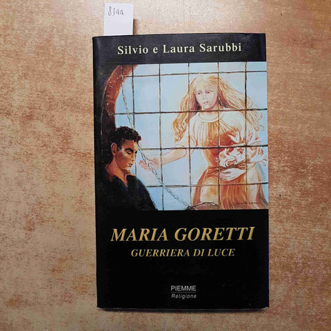 SILVIO E LAURA SARUBBI - MARIA GORETTI GUERRIERA DI LUCE - PIEMME 2001 RELIGIONE