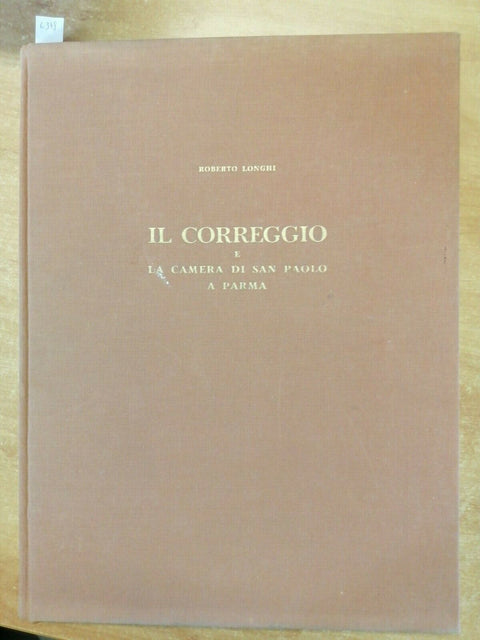 IL CORREGGIO E LA CAMERA DI SAN PAOLO A PARMA 1956 LONGHI ROBERTO 6378SIGLAEFFE