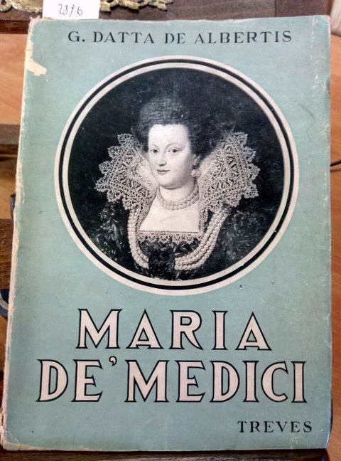 DATTA DE ALBERTIS - MARIA DE' MEDICI - 1 ED. - TREVES 1938 BIOGRAFIA (289