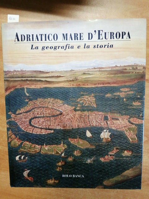 ADRIATICO MARE D'EUROPA - LA GEOGRAFIA E LA STORIA - 1999 - ROLO BANCA - (