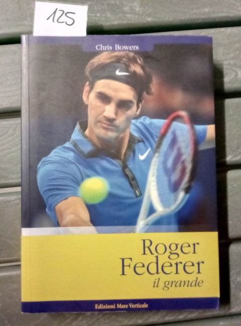 ROGER FEDERER IL GRANDE - CHRIS BOWERS - MARE VERTICALE - 9788897173250 - 125 -