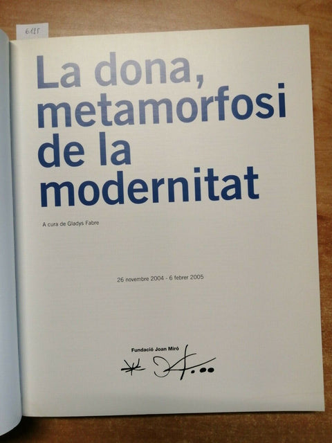 LA DONA, METAMORFOSI DE LA MODERNITAT 2005 CATALOGO FUNDACIO' JOAN MIRO'