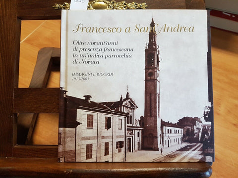 FRANCESCO A SANT'ANDREA OLTRE NOVANT'ANNI DI PRESENZA FRANCESCANA NOVARA