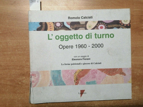 ROMOLO CALCIATI - L'OGGETTO DI TURNO OPERE 1960-2000 LUPETTI TIR.LIM.NUM.(